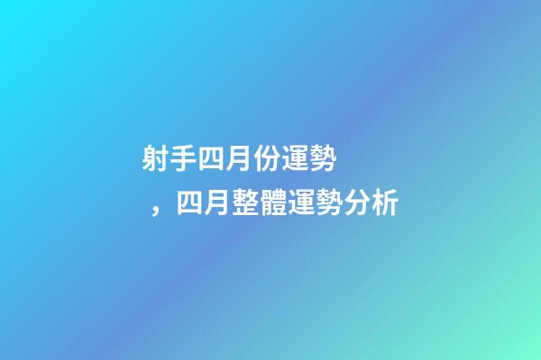 射手四月份運勢，四月整體運勢分析-第1張-觀點-玄機派